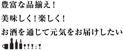 豊富な品揃え！美味しく！楽しく！お酒を通じて元気をお届けしたい